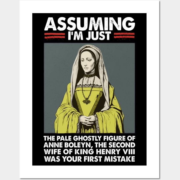 Assuming I'm Just Anne Boleyn Was Your First Mistake Wall Art by DankFutura